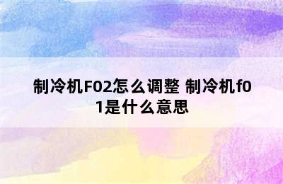 制冷机F02怎么调整 制冷机f01是什么意思